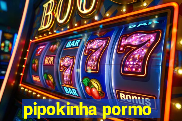 pipokinha pormo